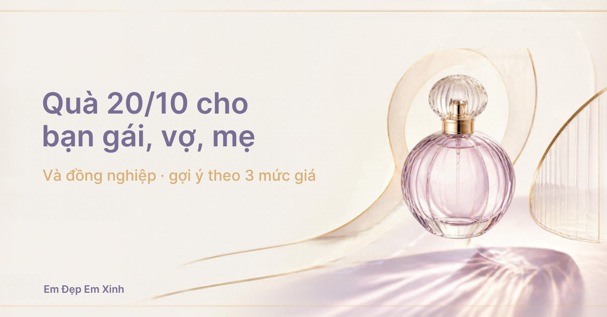 Quà 20/10 cho bạn gái, vợ, mẹ, đồng nghiệp: gợi ý theo 3 mức giá