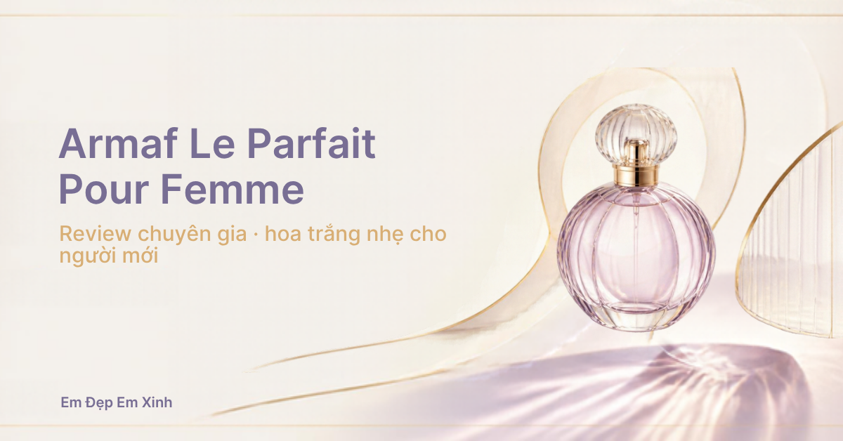 Review chuyên gia: Armaf Le Parfait Pour Femme EDP, hoa trắng nhẹ cho người mới dùng