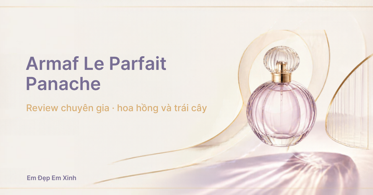 Review chuyên gia: Armaf Le Parfait Panache Pour Femme EDP, hoa hồng và trái cây cho ngày đi chơi