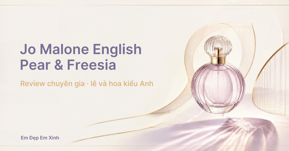 Review chuyên gia: Jo Malone English Pear and Freesia, lê và hoa kiểu Anh cho người thích nhẹ