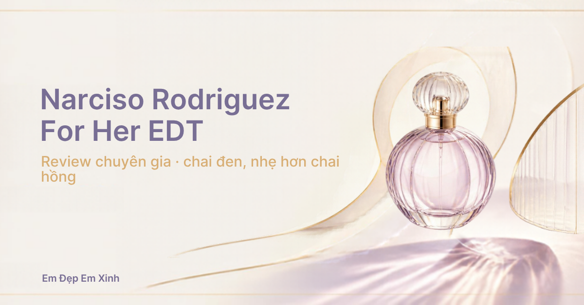 Review chuyên gia: Narciso Rodriguez For Her EDT (chai đen), bản gốc nhẹ hơn chai hồng