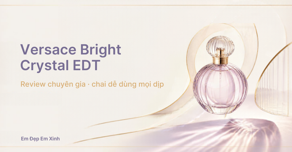 Review chuyên gia: Versace Bright Crystal EDT, chai an toàn nhất kệ nước hoa nữ