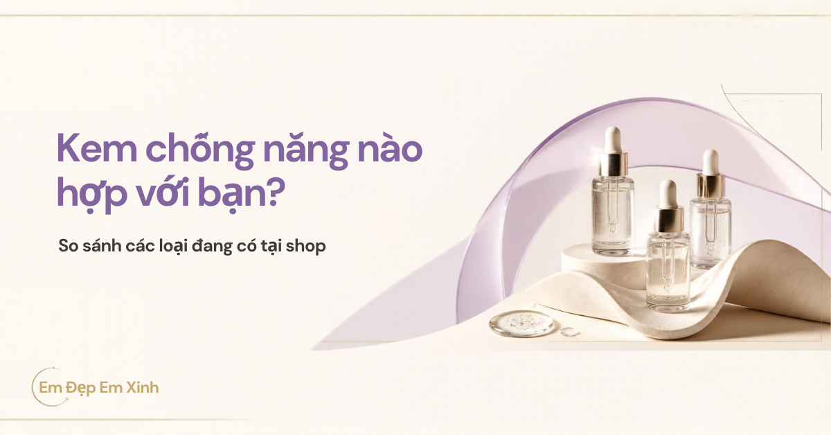So Sánh Các Loại Kem Chống Nắng Tại Em Đẹp Em Xinh: Loại Nào Phù Hợp Với Bạn?