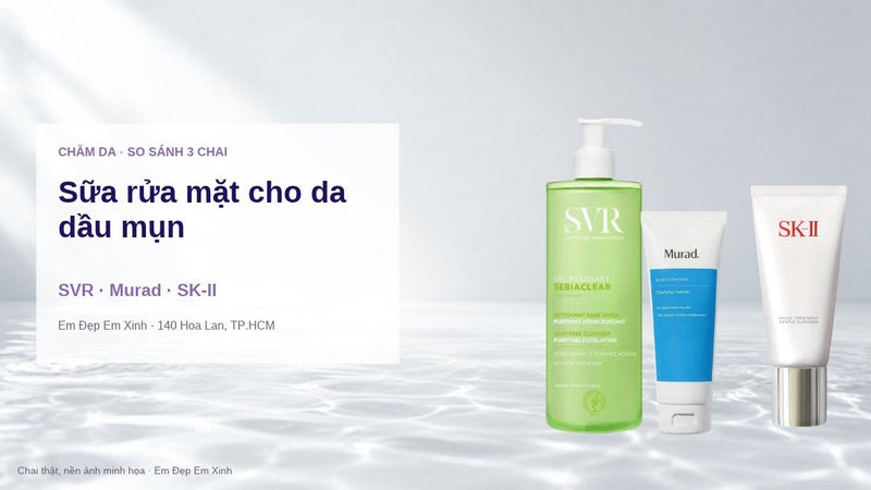 Sữa rửa mặt cho da dầu mụn: SVR, Murad hay SK-II